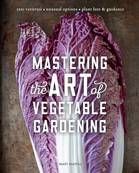Mastering the Art of Vegetable Gardening: Rare Varieties * Unusual Options * Plant Lore & Guidance
